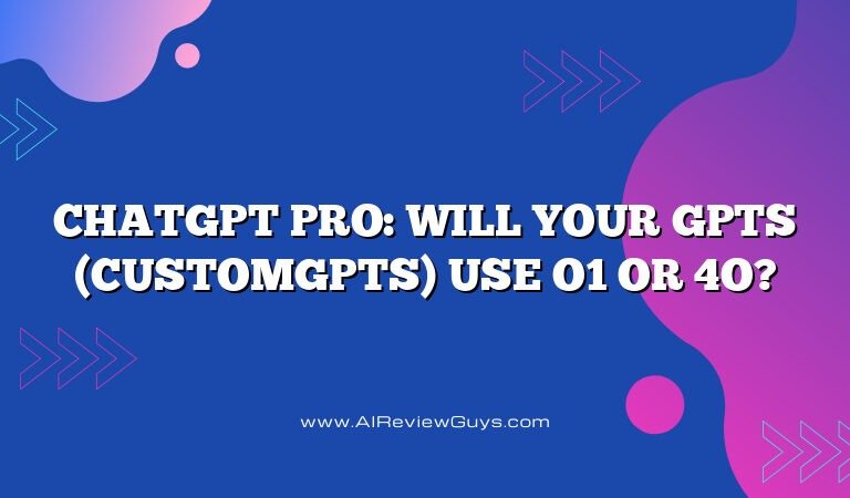 ChatGPT Pro: Will Your GPTs (CustomGPTs) Use o1 or 4o?